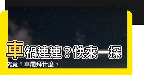 車關拜什麼|【車關拜什麼】車禍連連？快來一探究竟！車關拜什。